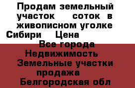 Продам земельный участок (40 соток) в живописном уголке Сибири. › Цена ­ 1 000 000 - Все города Недвижимость » Земельные участки продажа   . Белгородская обл.